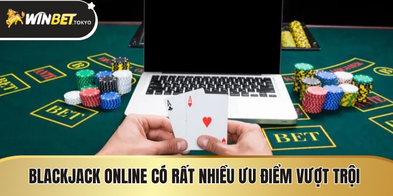 Blackjack online có rất nhiều ưu điểm vượt trội