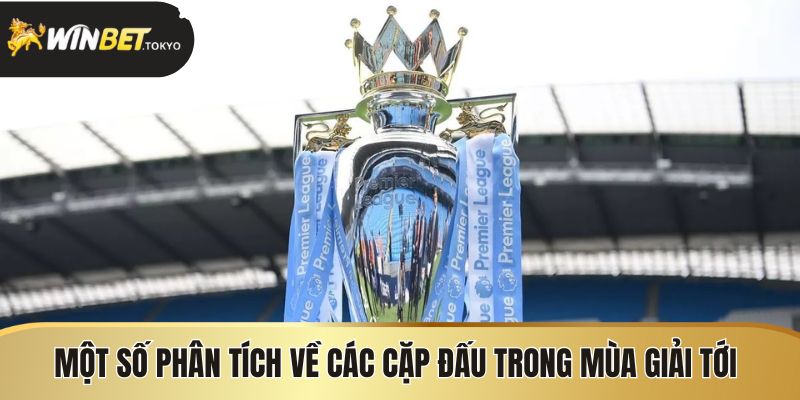 Một số phân tích trước về các cặp đấu trong mùa giải tới
