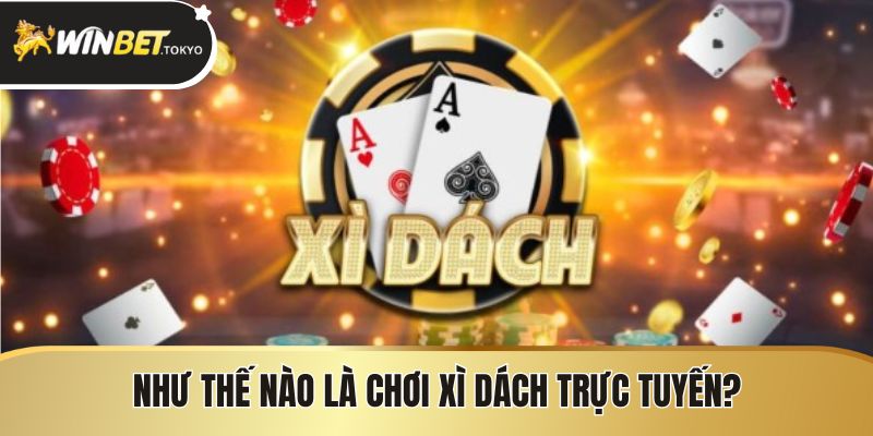Như thế nào là chơi xì dách trực tuyến?