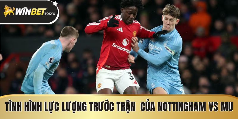 Tình hình lực lượng trước trận đấu của Nottingham vs MU